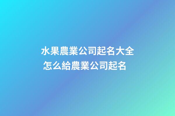 水果農業公司起名大全 怎么給農業公司起名-第1張-公司起名-玄機派